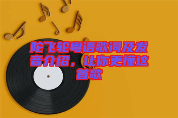陀飛輪粵語歌詞及發(fā)音介紹，讓你更懂這首歌