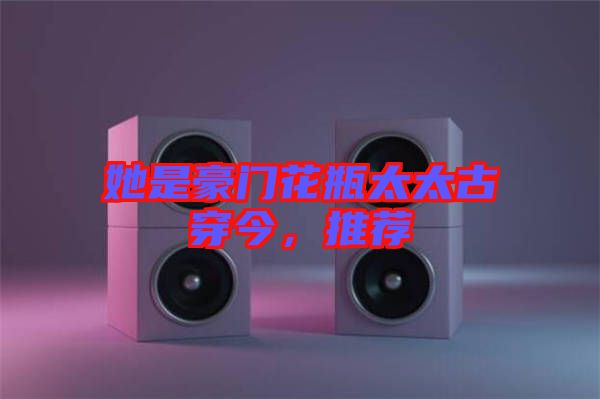 她是豪門花瓶太太古穿今，推薦