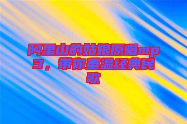 阿里山的姑娘原唱mp3，帶你重溫經(jīng)典民歌