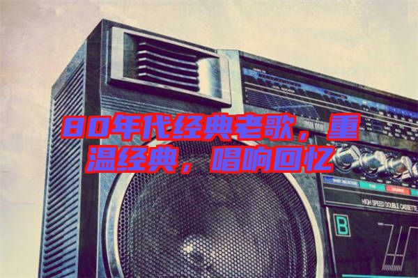 80年代經(jīng)典老歌，重溫經(jīng)典，唱響回憶