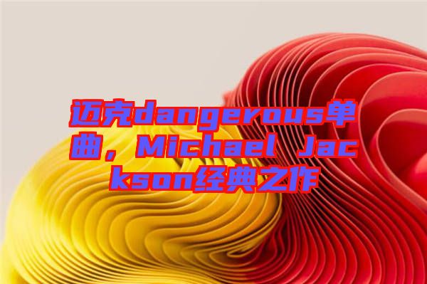 邁克dangerous單曲，Michael Jackson經(jīng)典之作