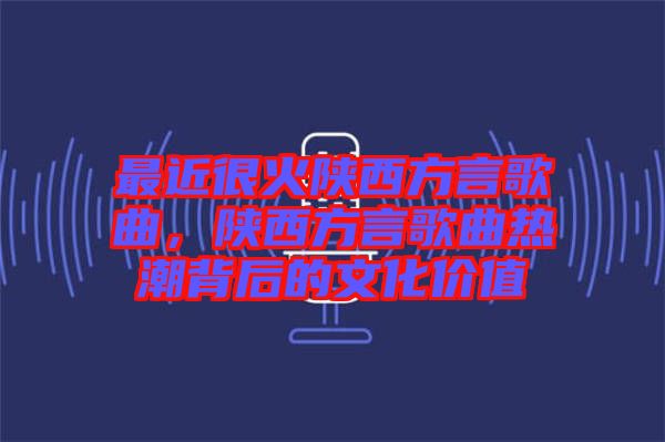 最近很火陜西方言歌曲，陜西方言歌曲熱潮背后的文化價(jià)值