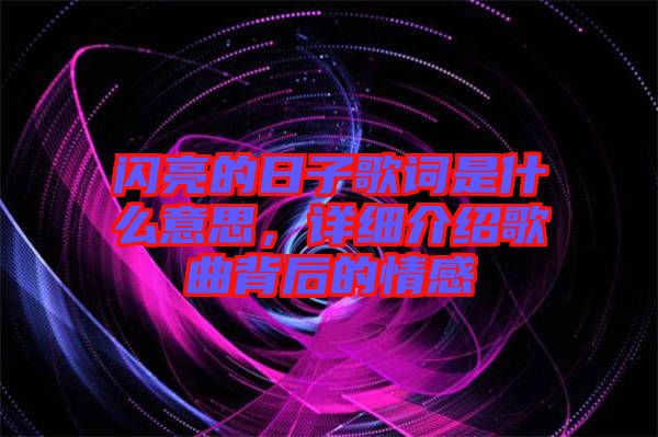 閃亮的日子歌詞是什么意思，詳細(xì)介紹歌曲背后的情感