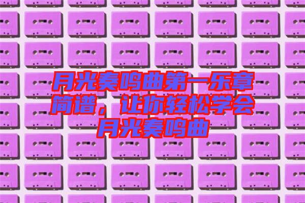 月光奏鳴曲第一樂章簡譜，讓你輕松學(xué)會月光奏鳴曲