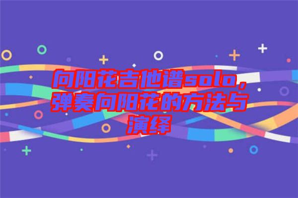 向陽花吉他譜solo，彈奏向陽花的方法與演繹