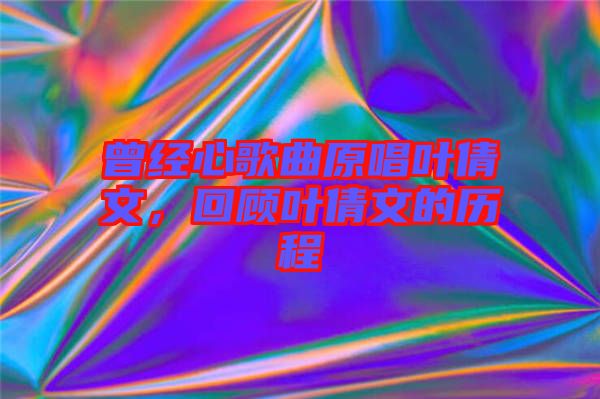 曾經(jīng)心歌曲原唱葉倩文，回顧葉倩文的歷程