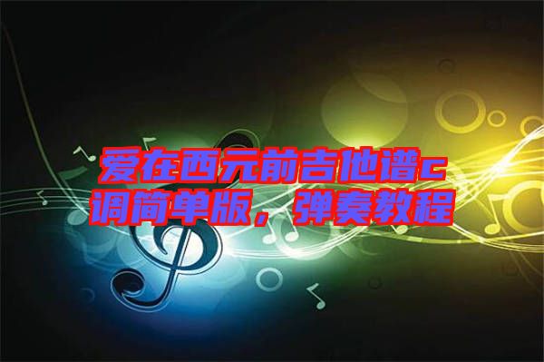 愛在西元前吉他譜c調(diào)簡(jiǎn)單版，彈奏教程