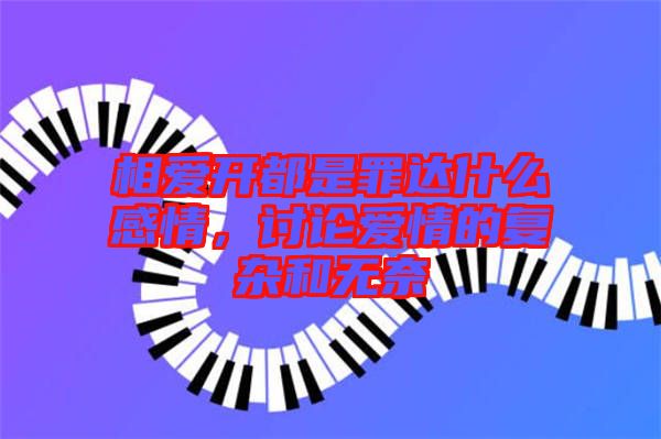 相愛開都是罪達(dá)什么感情，討論愛情的復(fù)雜和無(wú)奈