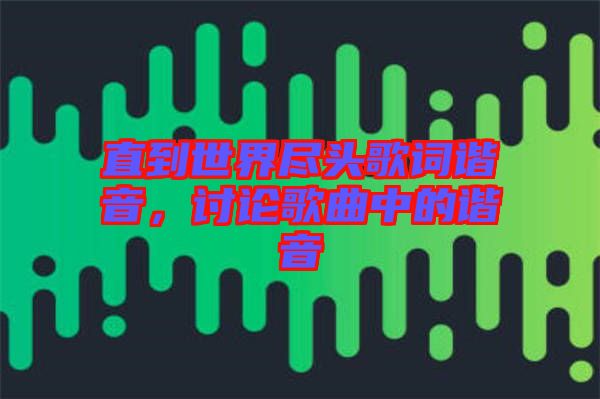 直到世界盡頭歌詞諧音，討論歌曲中的諧音