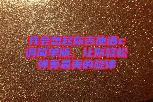 我會想起你吉他譜c調(diào)簡單版，讓你輕松彈奏最美的旋律
