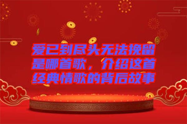 愛已到盡頭無法挽留是哪首歌，介紹這首經(jīng)典情歌的背后故事
