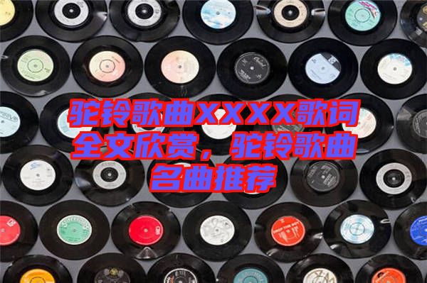 駝鈴歌曲XXXX歌詞全文欣賞，駝鈴歌曲名曲推薦
