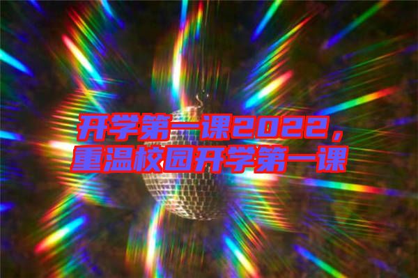開學第一課2022，重溫校園開學第一課