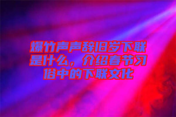 爆竹聲聲辭舊歲下聯(lián)是什么，介紹春節(jié)習(xí)俗中的下聯(lián)文化