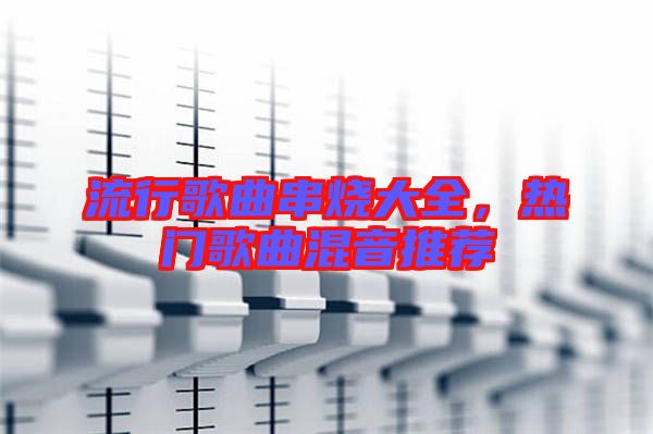 流行歌曲串燒大全，熱門歌曲混音推薦