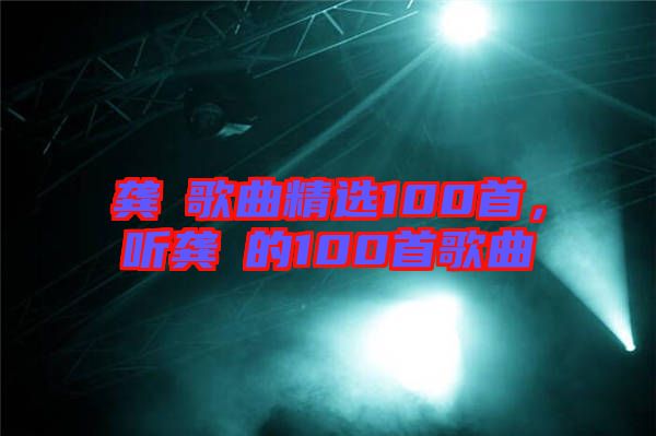 龔玥歌曲精選100首，聽龔玥的100首歌曲
