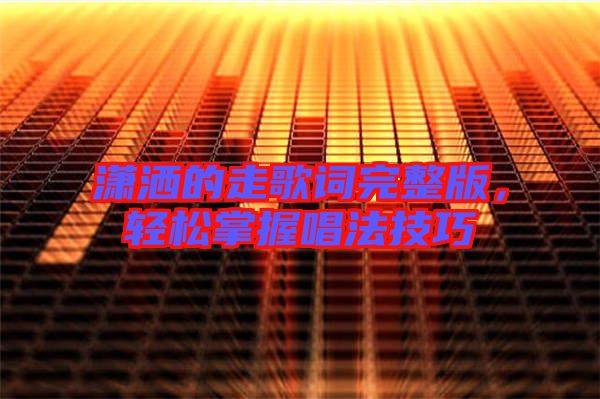 瀟灑的走歌詞完整版，輕松掌握唱法技巧
