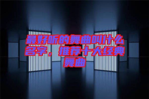 最好聽的舞曲叫什么名字，推薦十大經(jīng)典舞曲
