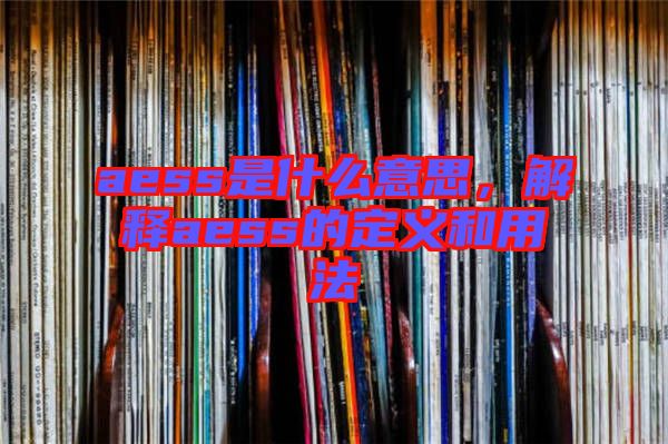 aess是什么意思，解釋aess的定義和用法