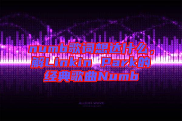 numb歌詞想達(dá)什么，解Linkin Park的經(jīng)典歌曲Numb