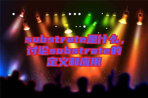 substrate是什么，討論substrate的定義和應(yīng)用