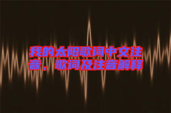 我的太陽歌詞中文注音，歌詞及注音解釋