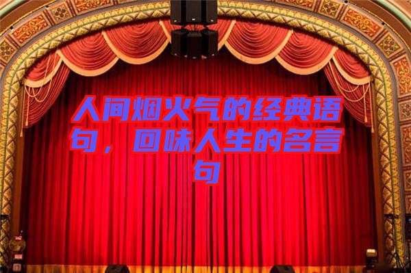 人間煙火氣的經(jīng)典語句，回味人生的名言句