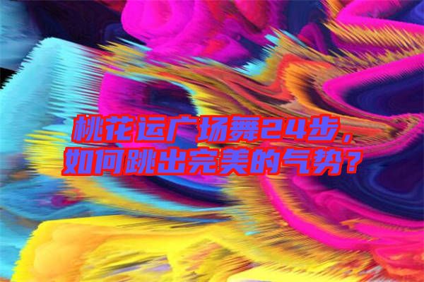 桃花運(yùn)廣場(chǎng)舞24步，如何跳出完美的氣勢(shì)？