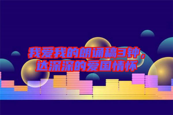 我愛(ài)我的朗誦稿3鐘，達(dá)深深的愛(ài)國(guó)情懷