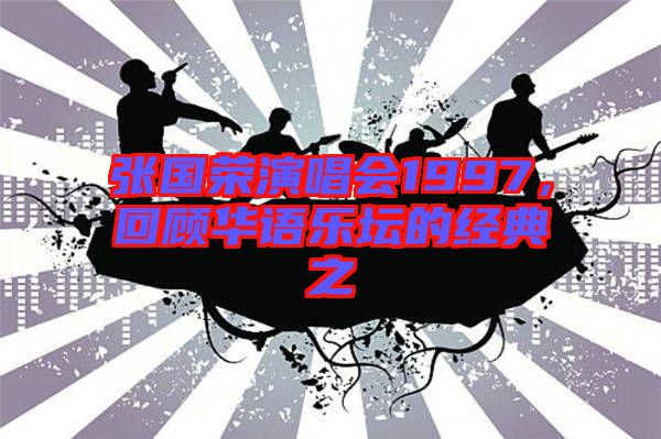 張國(guó)榮演唱會(huì)1997，回顧華語(yǔ)樂(lè)壇的經(jīng)典之