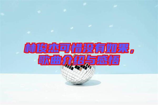 林俊杰可惜沒有如果，歌曲介紹與感悟