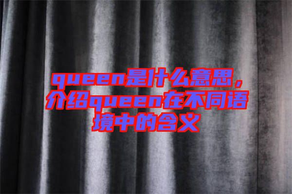 queen是什么意思，介紹queen在不同語境中的含義