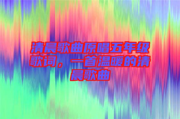 清晨歌曲原唱五年級歌詞，一首溫暖的清晨歌曲