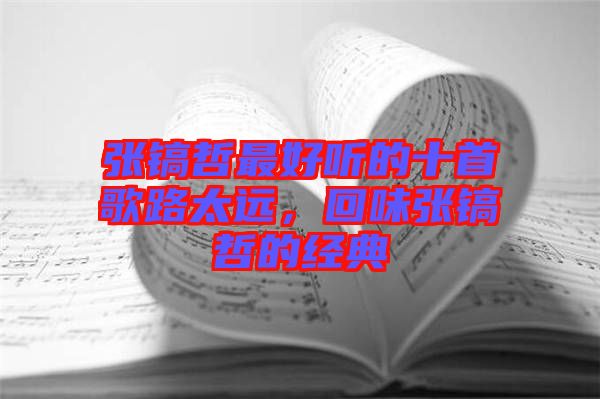 張鎬哲最好聽的十首歌路太遠(yuǎn)，回味張鎬哲的經(jīng)典