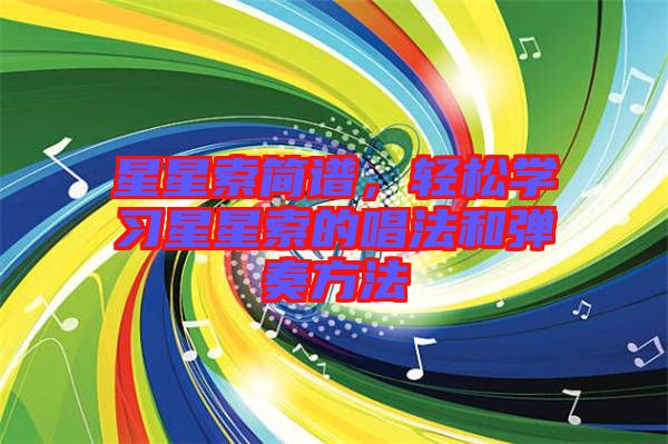 星星索簡(jiǎn)譜，輕松學(xué)習(xí)星星索的唱法和彈奏方法