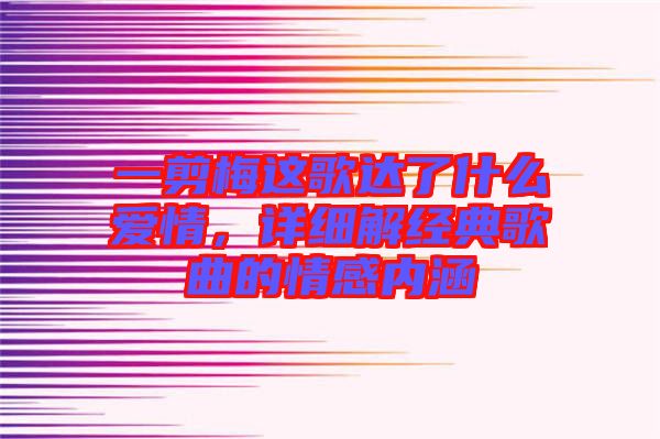 一剪梅這歌達(dá)了什么愛情，詳細(xì)解經(jīng)典歌曲的情感內(nèi)涵