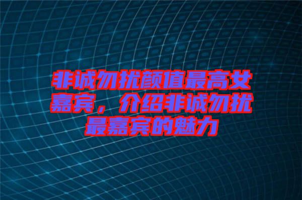非誠勿擾顏值最高女嘉賓，介紹非誠勿擾最嘉賓的魅力