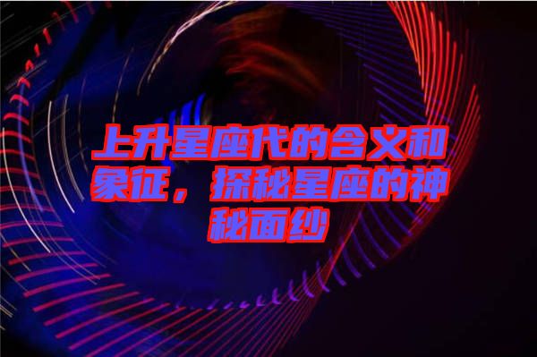 上升星座代的含義和象征，探秘星座的神秘面紗