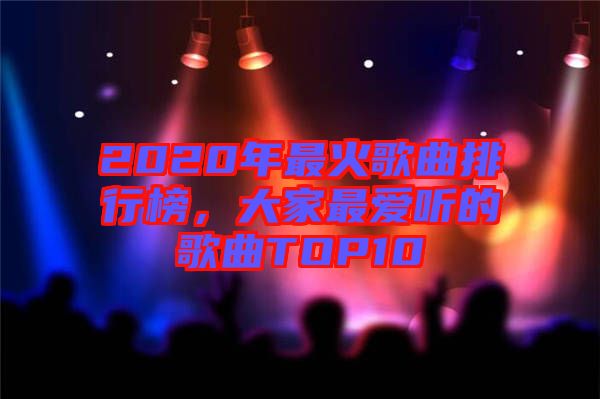 2020年最火歌曲排行榜，大家最愛聽的歌曲TOP10