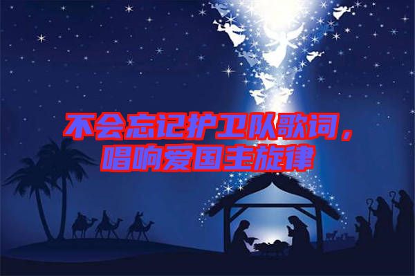 不會忘記護(hù)衛(wèi)隊歌詞，唱響愛國主旋律