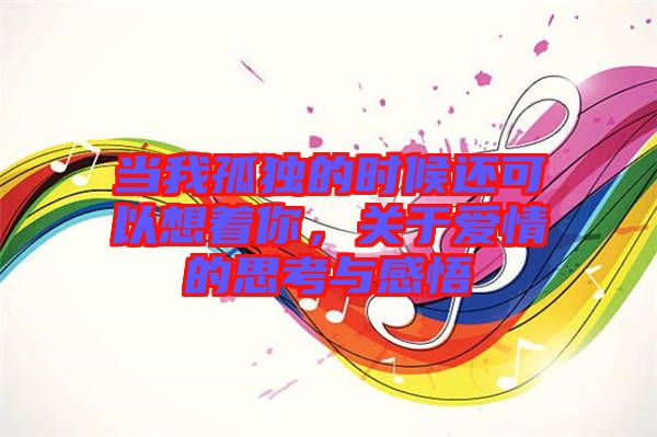 當(dāng)我孤獨(dú)的時(shí)候還可以想著你，關(guān)于愛(ài)情的思考與感悟