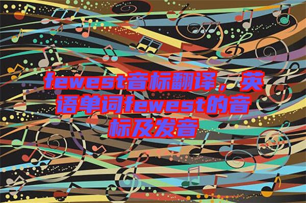 fewest音標(biāo)翻譯，英語單詞fewest的音標(biāo)及發(fā)音