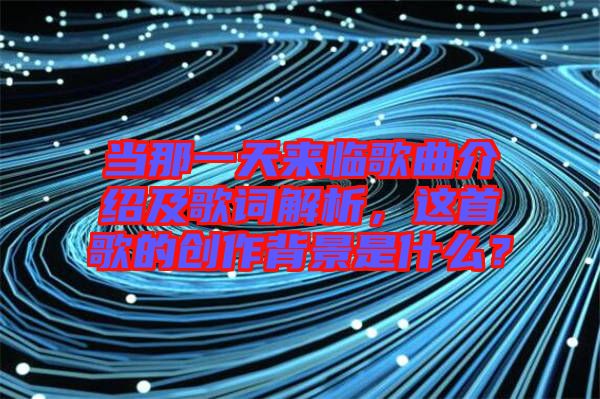 當(dāng)那一天來臨歌曲介紹及歌詞解析，這首歌的創(chuàng)作背景是什么？