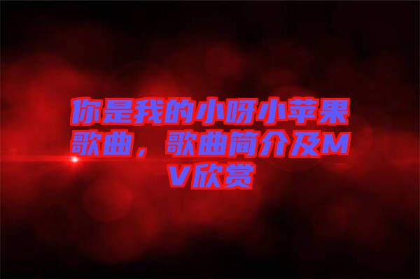 你是我的小呀小蘋果歌曲，歌曲簡介及MV欣賞