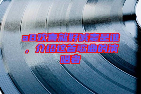 a8歡喜就好喊麥?zhǔn)钦l，介紹這首歌曲的演唱者