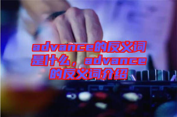 advance的反義詞是什么，advance的反義詞介紹