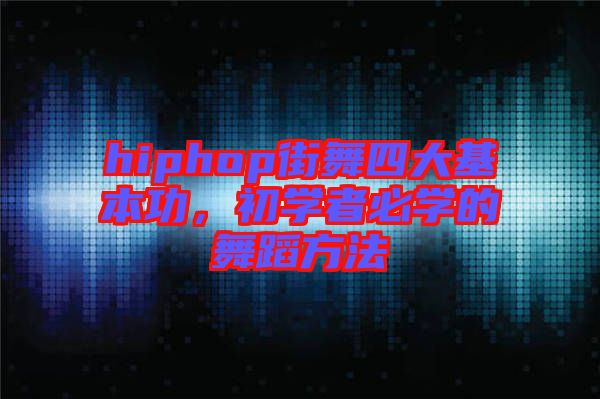 hiphop街舞四大基本功，初學(xué)者必學(xué)的舞蹈方法
