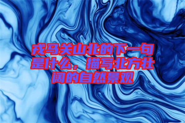 戎馬關(guān)山北的下一句是什么，描寫北方壯闊的自然景觀