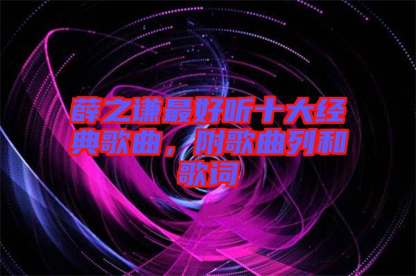 薛之謙最好聽十大經(jīng)典歌曲，附歌曲列和歌詞