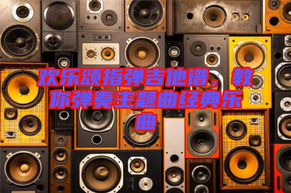 歡樂(lè)頌指彈吉他譜，教你彈奏主題曲經(jīng)典樂(lè)曲
